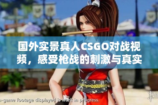 國外實(shí)景真人CSGO對戰(zhàn)視頻，感受槍戰(zhàn)的刺激與真實(shí)體驗(yàn)