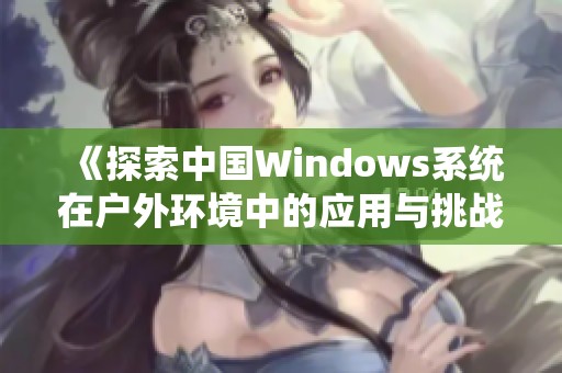 《探索中國Windows系統在戶外環境中的應用與挑戰》