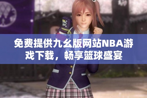 免費(fèi)提供九幺版網(wǎng)站NBA游戲下載，暢享籃球盛宴