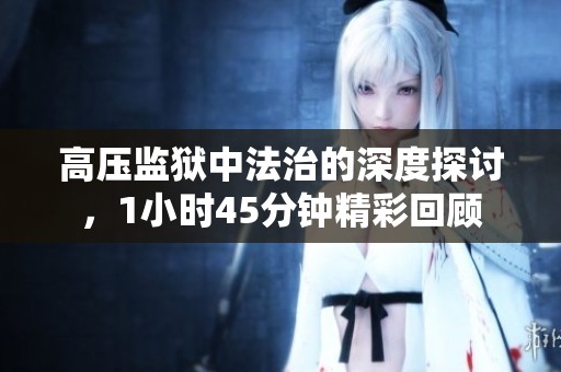 高壓監獄中法治的深度探討，1小時45分鐘精彩回顧