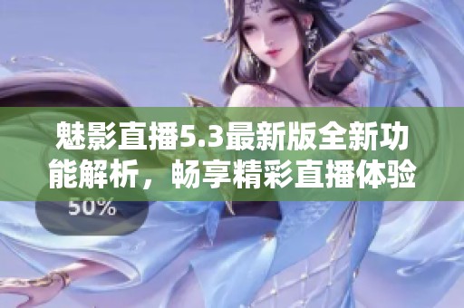 魅影直播5.3最新版全新功能解析，暢享精彩直播體驗