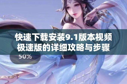 快速下載安裝9.1版本視頻極速版的詳細攻略與步驟