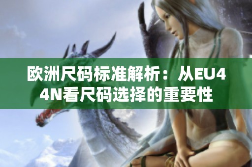 歐洲尺碼標(biāo)準(zhǔn)解析：從EU44N看尺碼選擇的重要性
