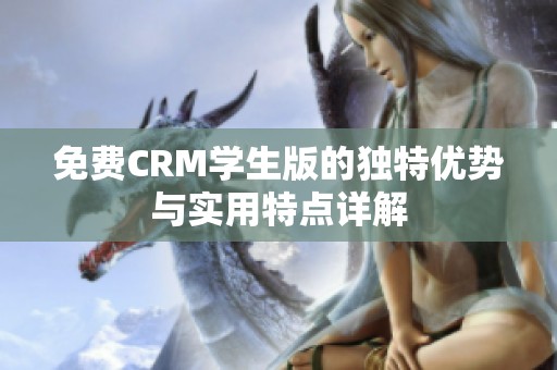 免費CRM學生版的獨特優勢與實用特點詳解