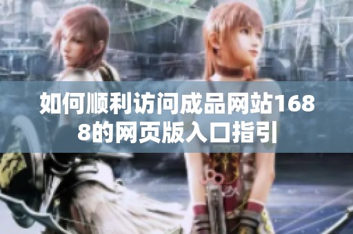 如何順利訪問成品網站1688的網頁版入口指引