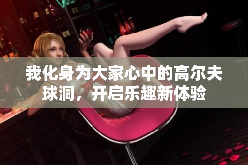 我化身為大家心中的高爾夫球洞，開啟樂趣新體驗