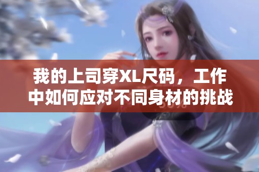 我的上司穿XL尺碼，工作中如何應對不同身材的挑戰