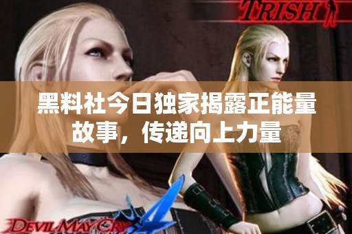 黑料社今日獨家揭露正能量故事，傳遞向上力量