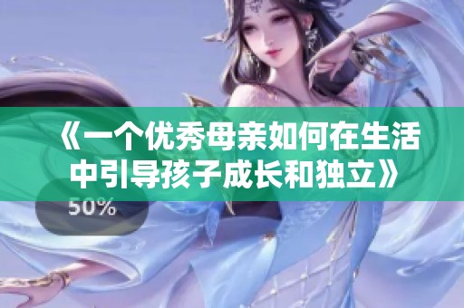 《一個優秀母親如何在生活中引導孩子成長和獨立》