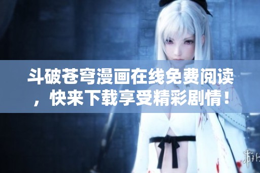 斗破蒼穹漫畫在線免費閱讀，快來下載享受精彩劇情！