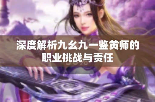 深度解析九幺九一鑒黃師的職業挑戰與責任