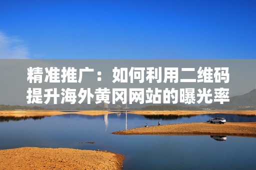 精準推廣：如何利用二維碼提升海外黃岡網站的曝光率
