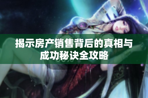 揭示房產銷售背后的真相與成功秘訣全攻略