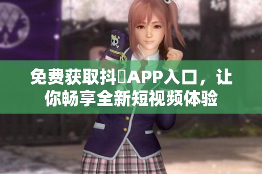 免費獲取抖抈APP入口，讓你暢享全新短視頻體驗