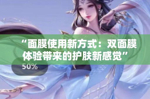“面膜使用新方式：雙面膜體驗帶來的護膚新感覺”