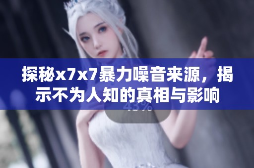 探秘x7x7暴力噪音來源，揭示不為人知的真相與影響