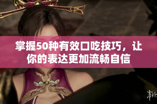 掌握50種有效口吃技巧，讓你的表達更加流暢自信