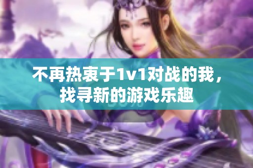 不再熱衷于1v1對戰的我，找尋新的游戲樂趣