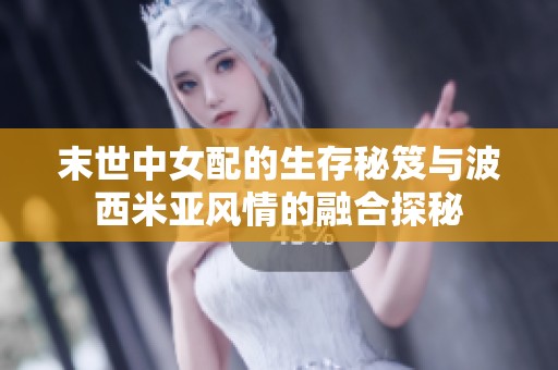 末世中女配的生存秘笈與波西米亞風情的融合探秘