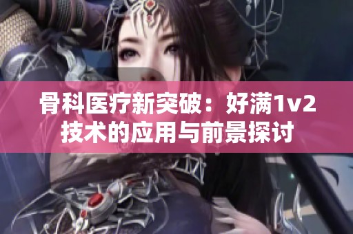 骨科醫療新突破：好滿1v2技術的應用與前景探討
