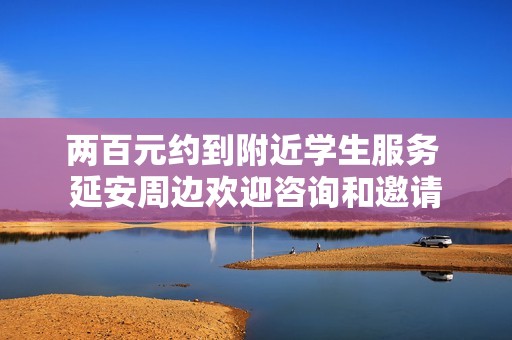 兩百元約到附近學生服務 延安周邊歡迎咨詢和邀請