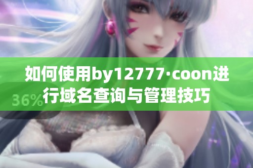 如何使用by12777·coon進行域名查詢與管理技巧