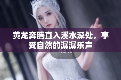 黃龍奔騰直入溪水深處，享受自然的潺潺樂聲