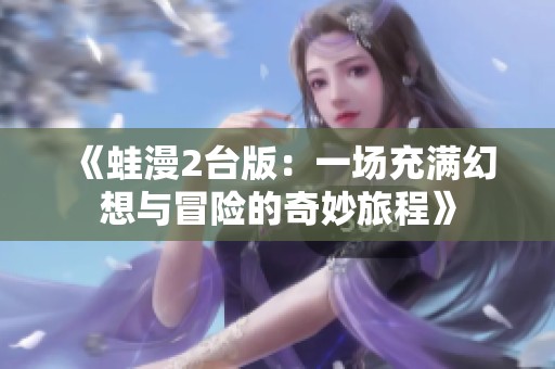 《蛙漫2臺版：一場充滿幻想與冒險的奇妙旅程》