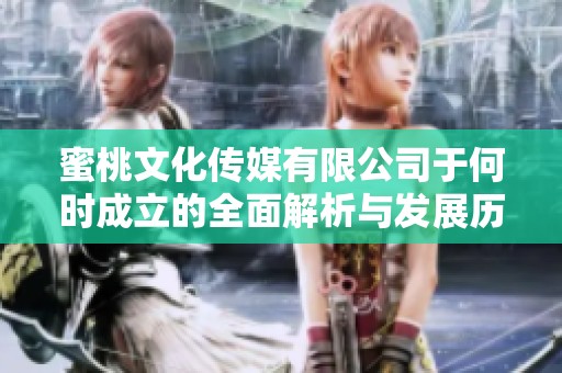 蜜桃文化傳媒有限公司于何時成立的全面解析與發(fā)展歷程