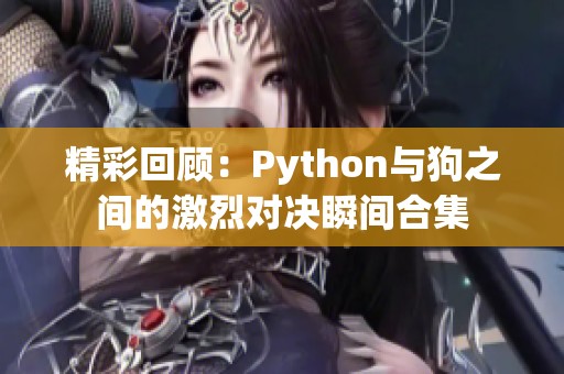 精彩回顧：Python與狗之間的激烈對(duì)決瞬間合集
