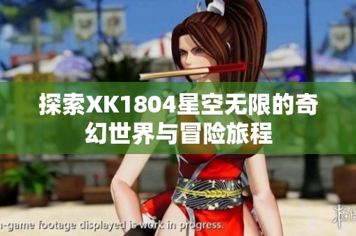 探索XK1804星空無限的奇幻世界與冒險(xiǎn)旅程