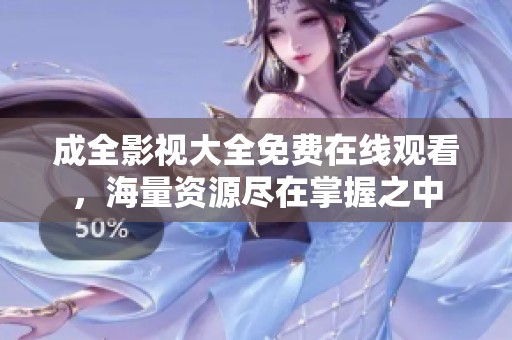 成全影視大全免費在線觀看，海量資源盡在掌握之中