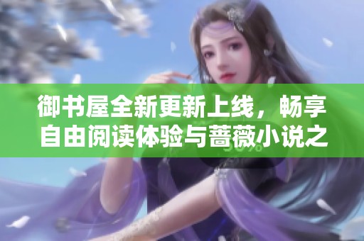 御書屋全新更新上線，暢享自由閱讀體驗與薔薇小說之美