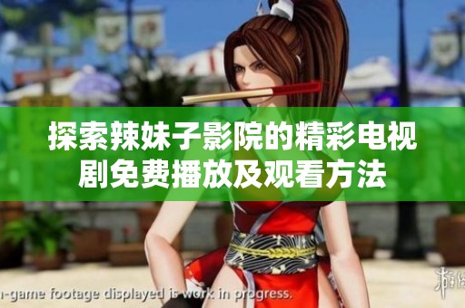 探索辣妹子影院的精彩電視劇免費播放及觀看方法