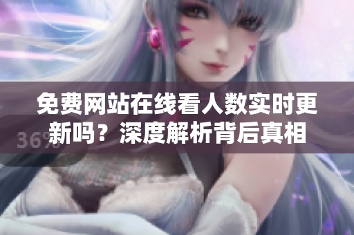 免費網站在線看人數實時更新嗎？深度解析背后真相
