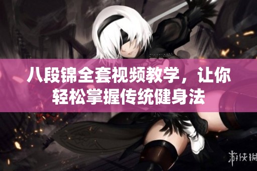 八段錦全套視頻教學，讓你輕松掌握傳統健身法