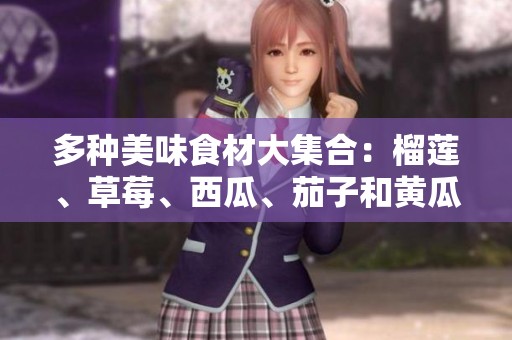 多種美味食材大集合：榴蓮、草莓、西瓜、茄子和黃瓜的搭配創意