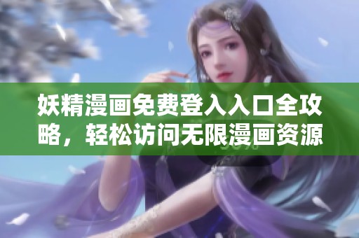 妖精漫畫免費登入入口全攻略，輕松訪問無限漫畫資源