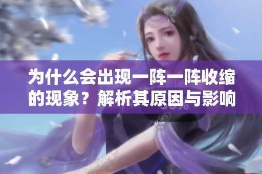 為什么會出現一陣一陣收縮的現象？解析其原因與影響