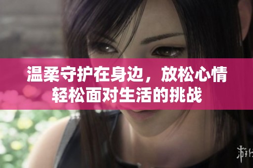 溫柔守護在身邊，放松心情輕松面對生活的挑戰