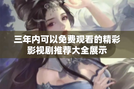 三年內可以免費觀看的精彩影視劇推薦大全展示
