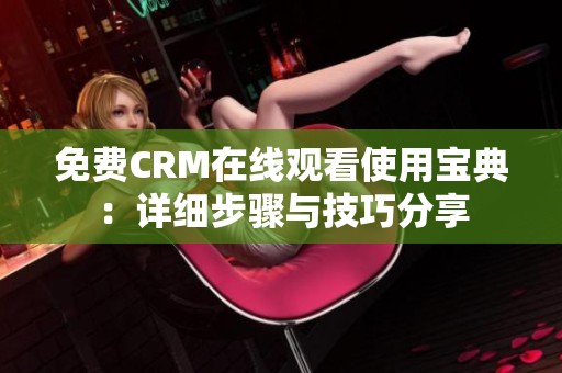 免費(fèi)CRM在線觀看使用寶典：詳細(xì)步驟與技巧分享