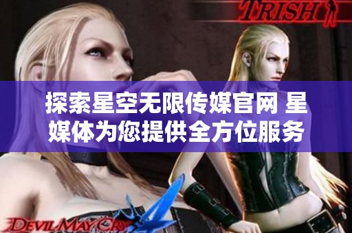 探索星空無限傳媒官網 星媒體為您提供全方位服務
