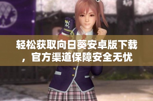 輕松獲取向日葵安卓版下載，官方渠道保障安全無(wú)憂(yōu)