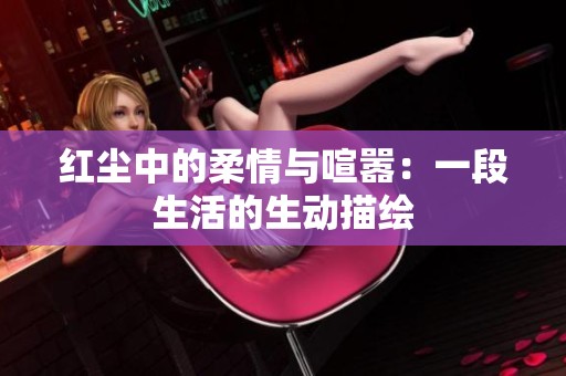 紅塵中的柔情與喧囂：一段生活的生動描繪
