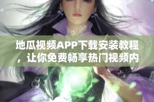 地瓜視頻APP下載安裝教程，讓你免費暢享熱門視頻內容