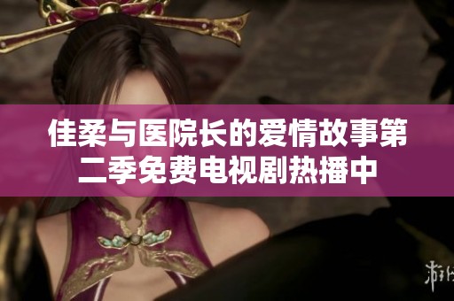 佳柔與醫院長的愛情故事第二季免費電視劇熱播中