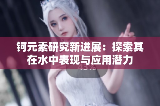 鈳元素研究新進展：探索其在水中表現(xiàn)與應用潛力