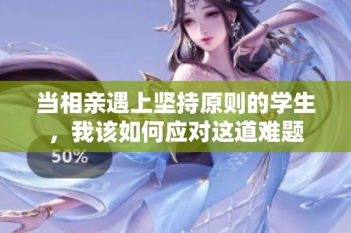 當相親遇上堅持原則的學生，我該如何應對這道難題