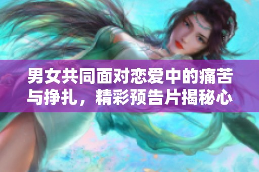 男女共同面對戀愛中的痛苦與掙扎，精彩預告片揭秘心靈旅程